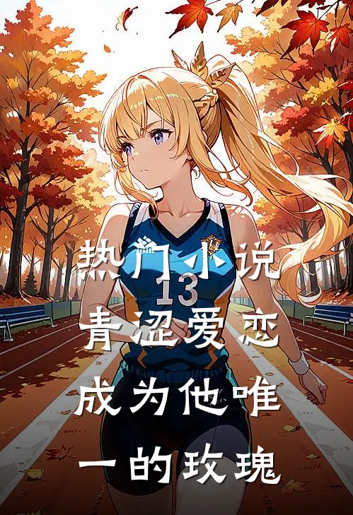 热门青涩爱恋,成为他唯一的玫瑰在线阅读