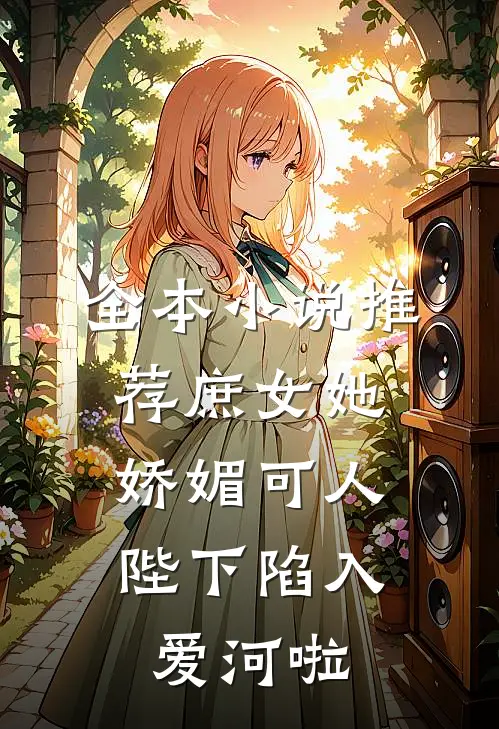 全本推荐庶女她娇媚可人,陛下陷入爱河啦