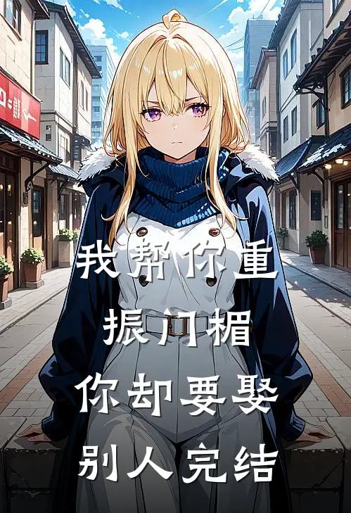 我帮你重振门楣,你却要娶别人完结