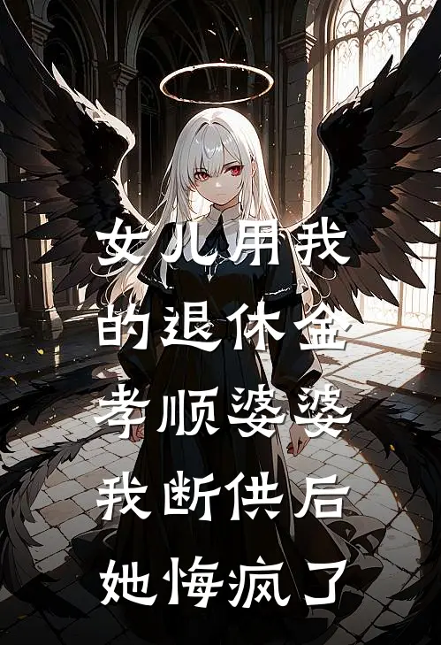 女儿用我的退休金孝顺婆婆,我断供后她悔疯了全文阅读