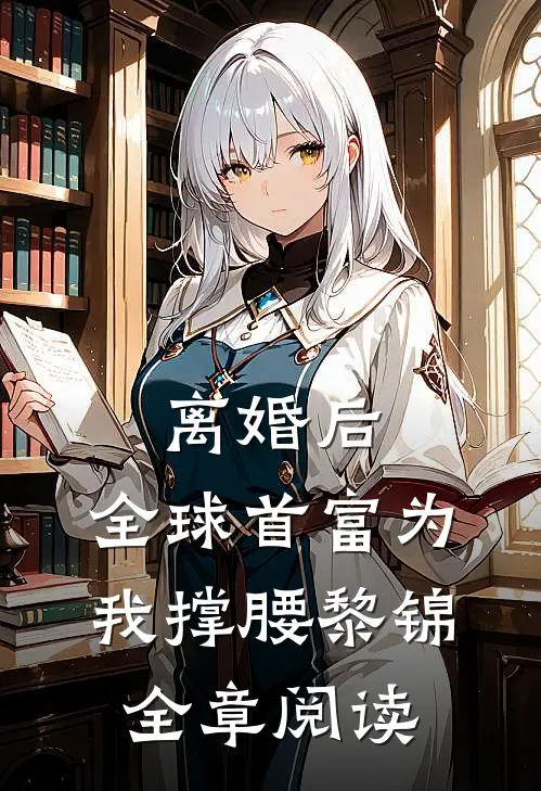 离婚后,全球首富为我撑腰黎锦全章阅读