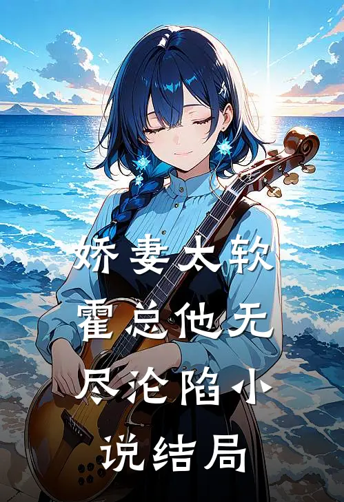 娇妻太软,霍总他无尽沦陷结局
