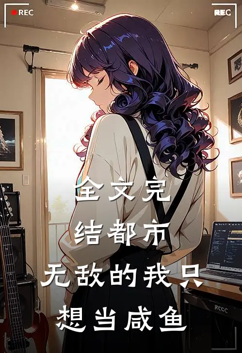 全文完结都市无敌的我只想当咸鱼免费阅读