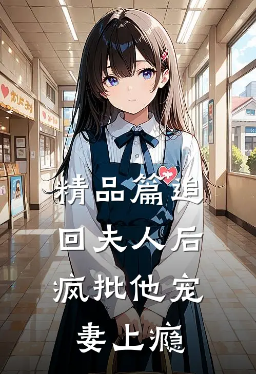 精品篇追回夫人后，疯批他宠妻上瘾
