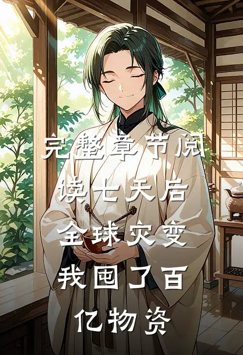 完整章节阅读七天后全球灾变，我囤了百亿物资