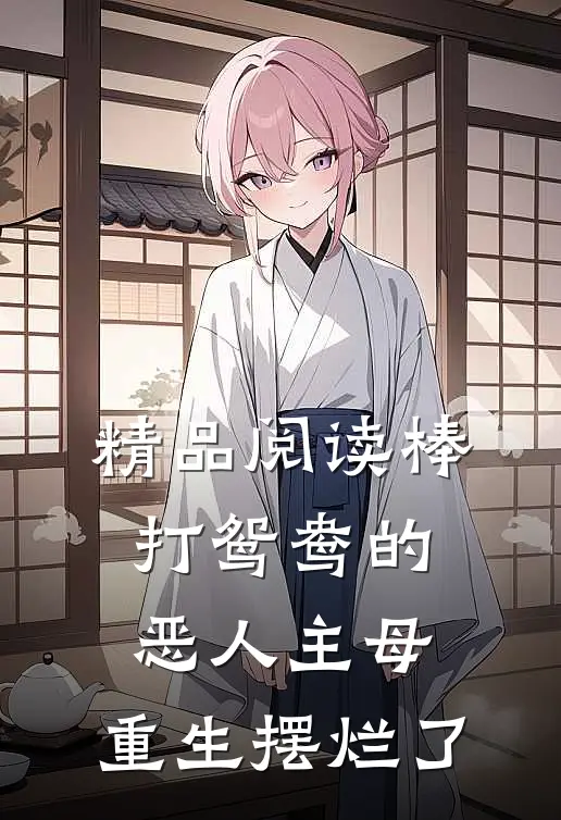 精品阅读棒打鸳鸯的恶人主母，重生摆烂了