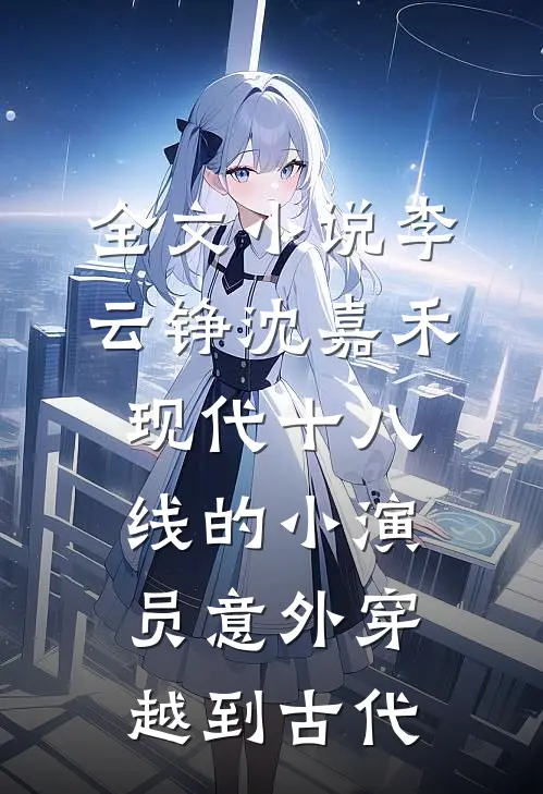 全文小说李云铮沈嘉禾现代十八线的小演员意外穿越到古代