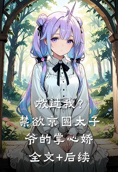 放过我？禁欲京圈太子爷的掌心娇全文+后续