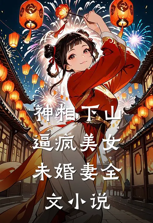 神相下山，逼疯美女未婚妻全文小说