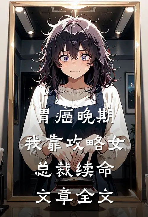 胃癌晚期：我靠攻略女总裁续命文章全文