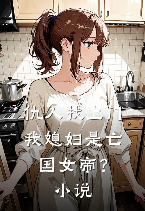 仇人找上门,我媳妇是亡国女帝?免费阅读