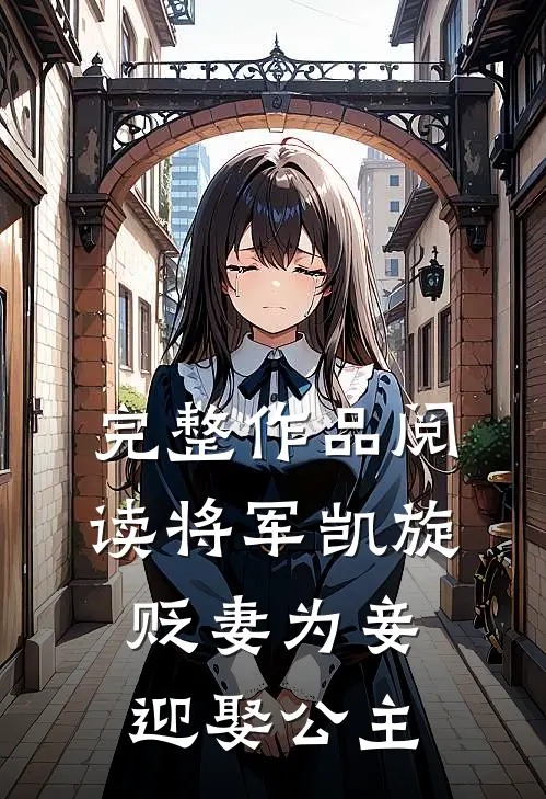 完整作品阅读将军凯旋,贬妻为妾迎娶公主的