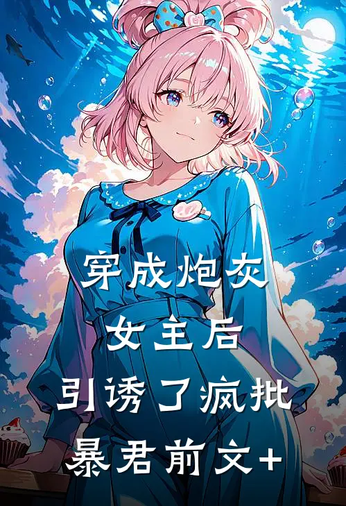 穿成炮灰女主后，引诱了疯批暴君前文+