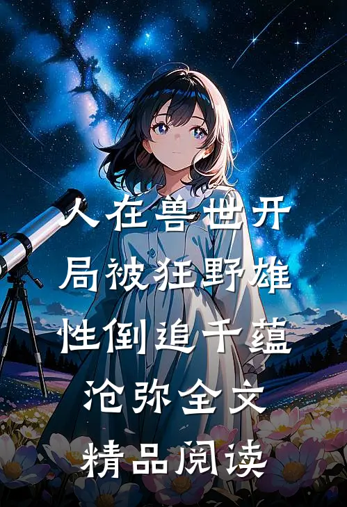 人在兽世开局被狂野雄性倒追千蕴沧弥全文精品阅读