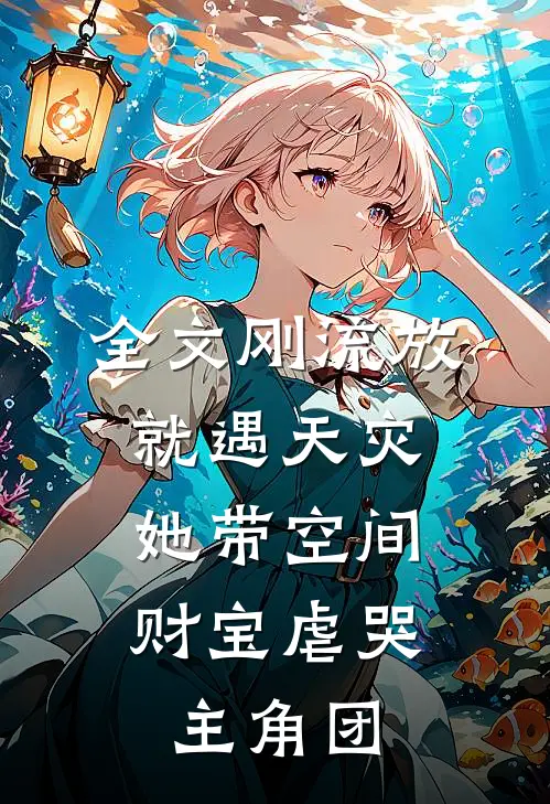 全文刚流放就遇天灾，她带空间财宝虐哭主角团