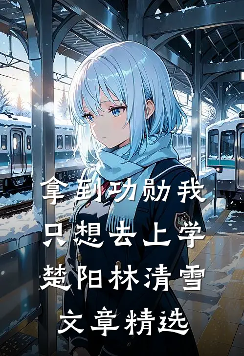 拿到功勋我只想去上学楚阳林清雪文章精选