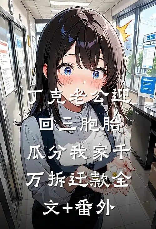 丁克老公迎回三胞胎，瓜分我家千万拆迁款全文+番外