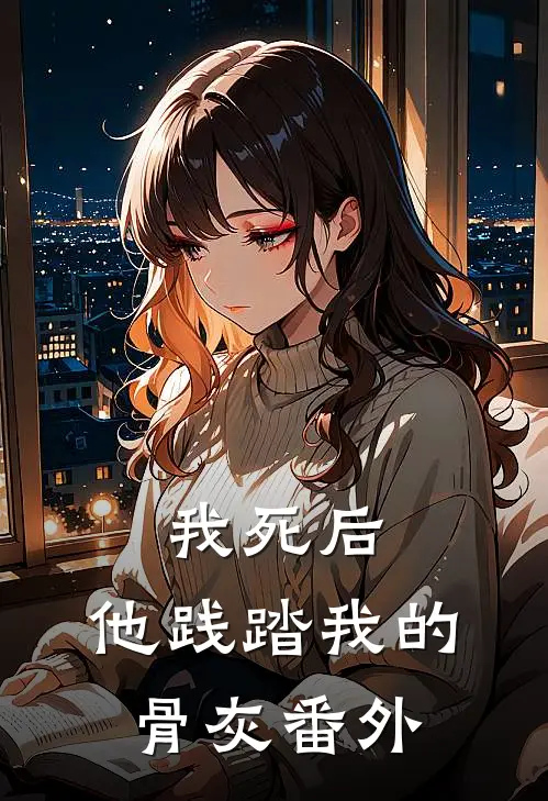 我死后,他践踏我的骨灰番外