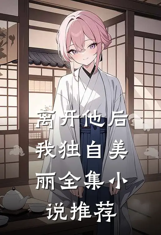 离开他后,我独自美丽全集推荐阅读