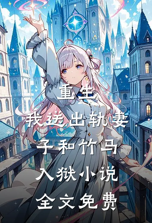 重生,我送出轨妻子和竹马入狱全文免费