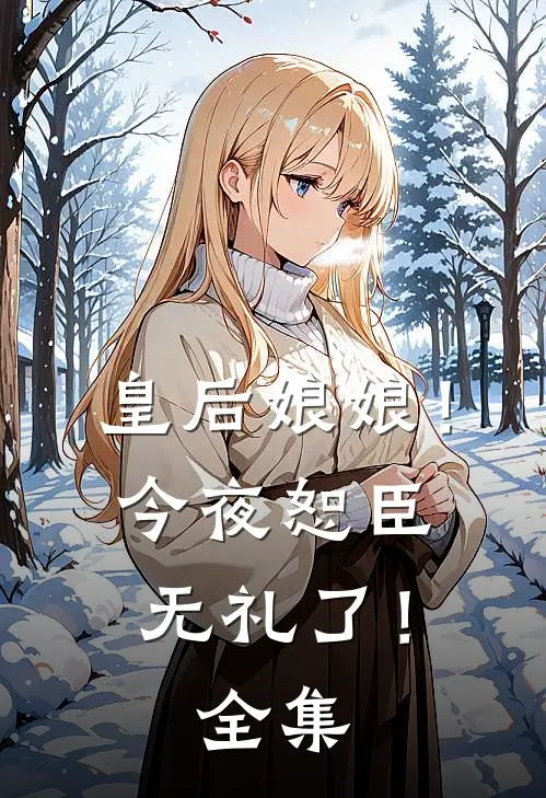 皇后娘娘!今夜恕臣无礼了!全集免费阅读