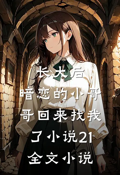 长大后,暗恋的小哥哥回来找我了小说21全文小说