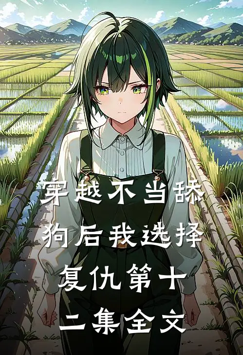 穿越不当舔狗后我选择复仇第十二集全文