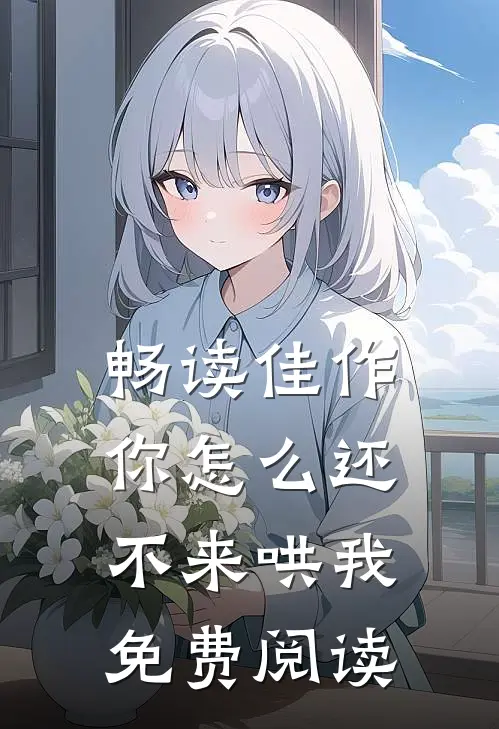 畅读佳作你怎么还不来哄我免费阅读