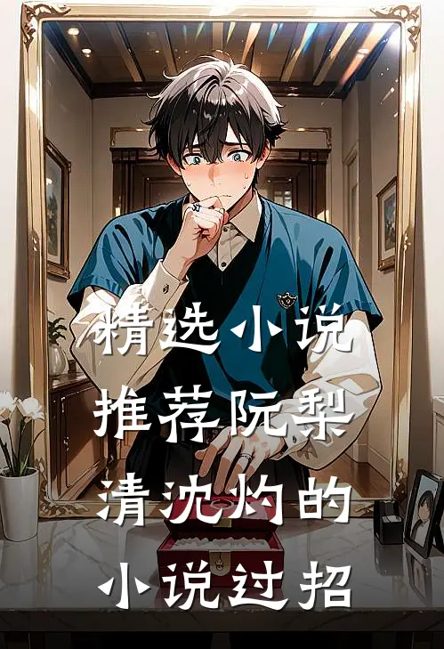 精选小说推荐阮梨清沈灼的小说过招