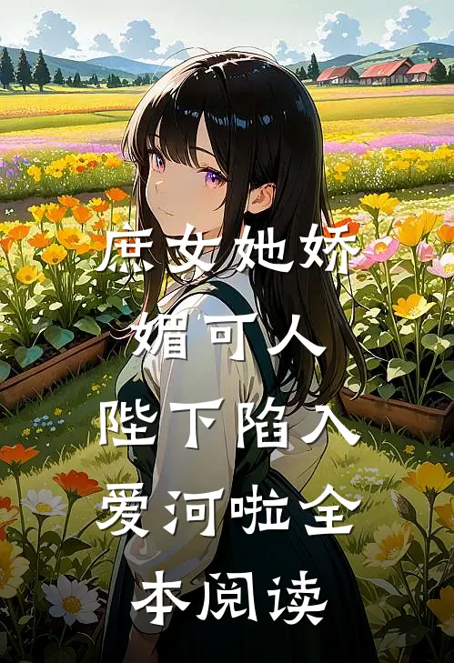 庶女她娇媚可人,陛下陷入爱河啦全本阅读免费