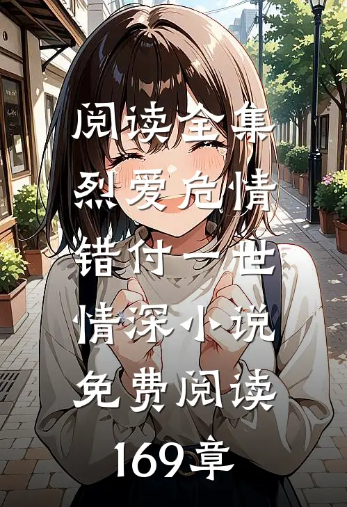 阅读全集烈爱危情:错付一世情深小说免费阅读169章