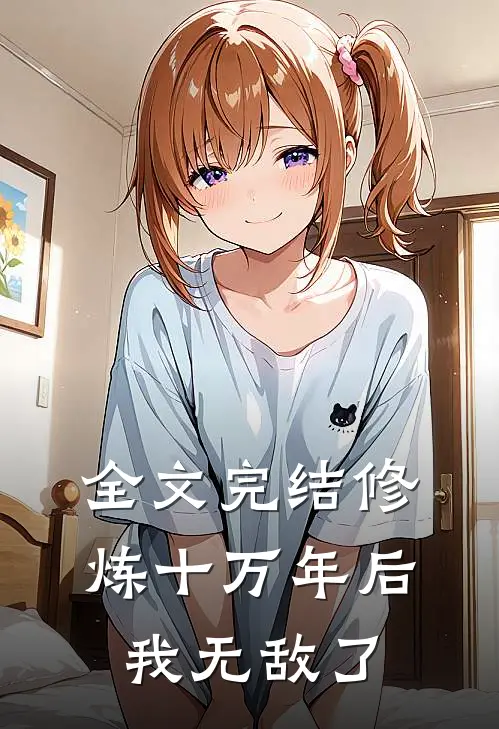全文完结修炼十万年后,我无敌了