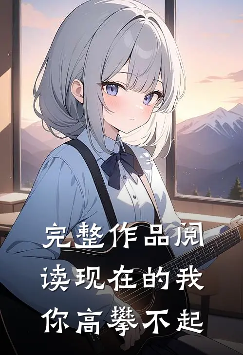 完整作品阅读现在的我你高攀不起