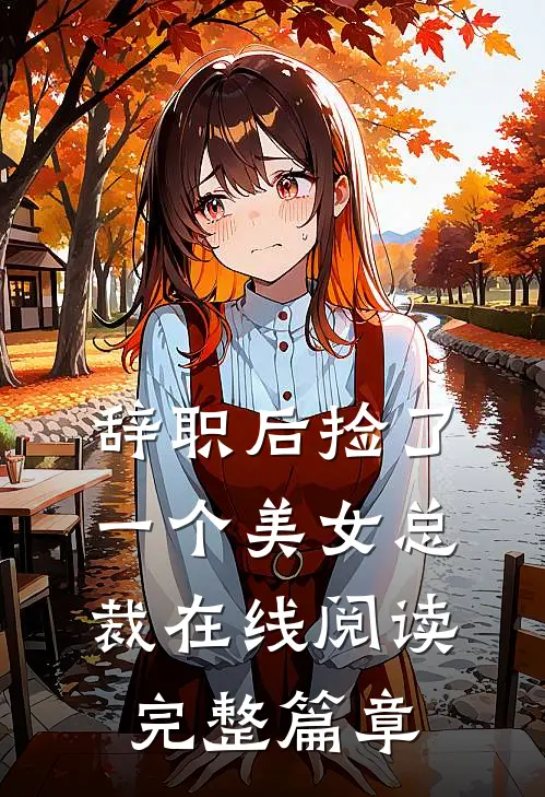 辞职后捡了一个美女总裁在线阅读完整篇章