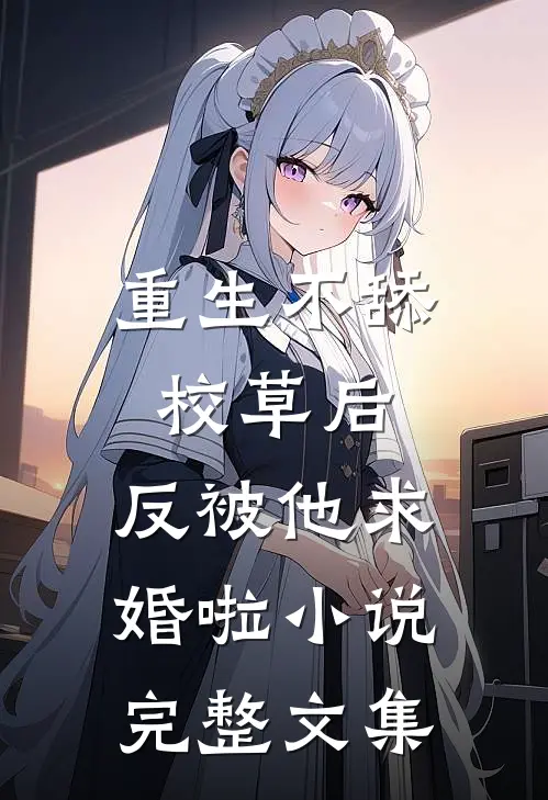 重生不舔校草后,反被他求婚啦小说完整文集