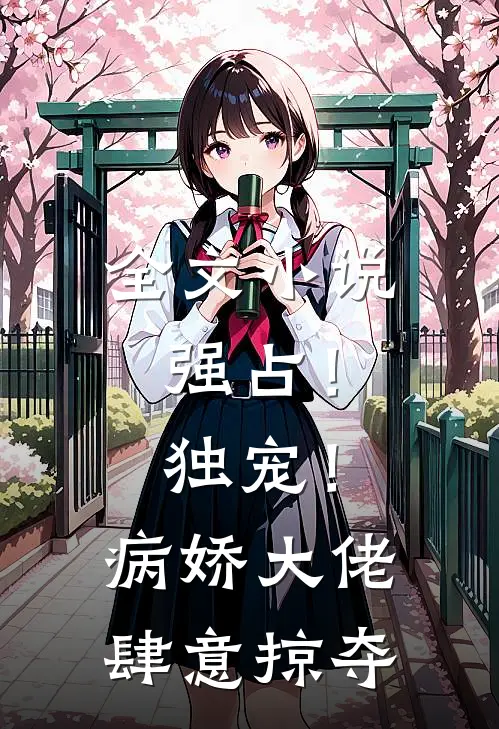 全文强占!独宠!病娇大佬肆意掠夺免费阅读