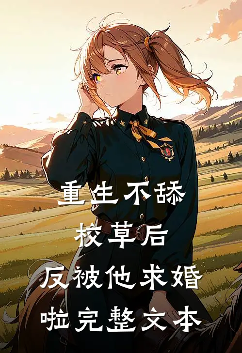 重生不舔校草后，反被他求婚啦完整文本