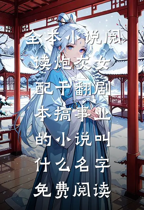 全本小说阅读炮灰女配干翻剧本搞事业的小说叫什么名字免费阅读