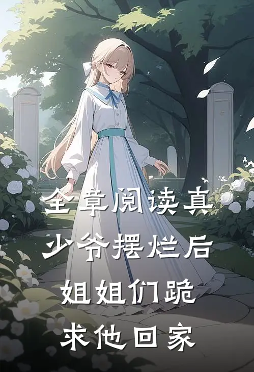 全章阅读真少爷摆烂后，姐姐们跪求他回家