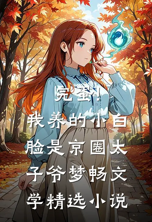 完蛋!我养的小白脸是京圈太子爷 梦畅文学精选小说