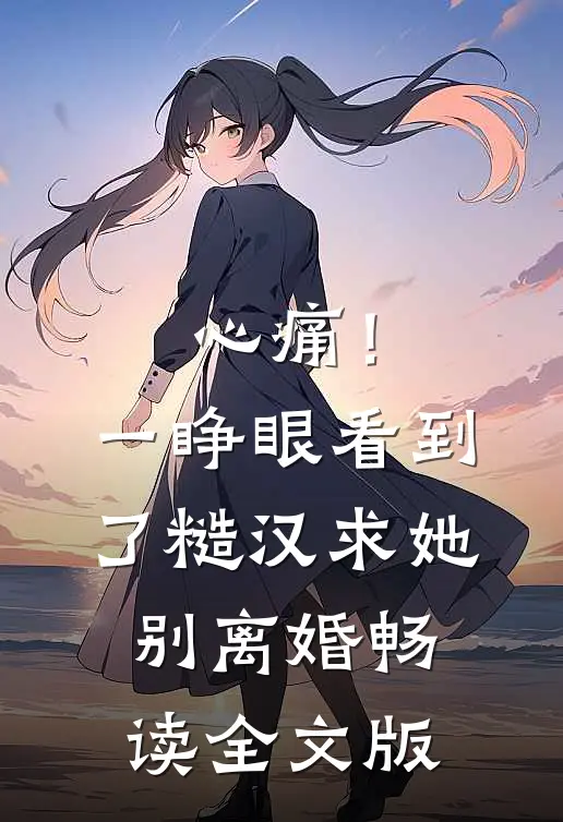 心痛！一睁眼看到了糙汉求她别离婚畅读全文版