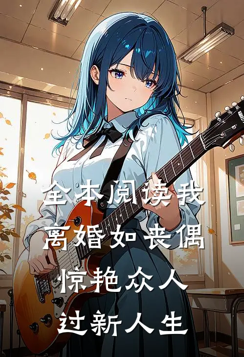 全本阅读我，离婚如丧偶，惊艳众人过新人生