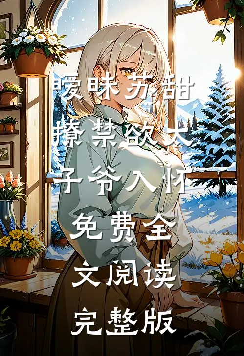 暧昧苏甜:撩禁欲太子爷入怀免费全文阅读完整版