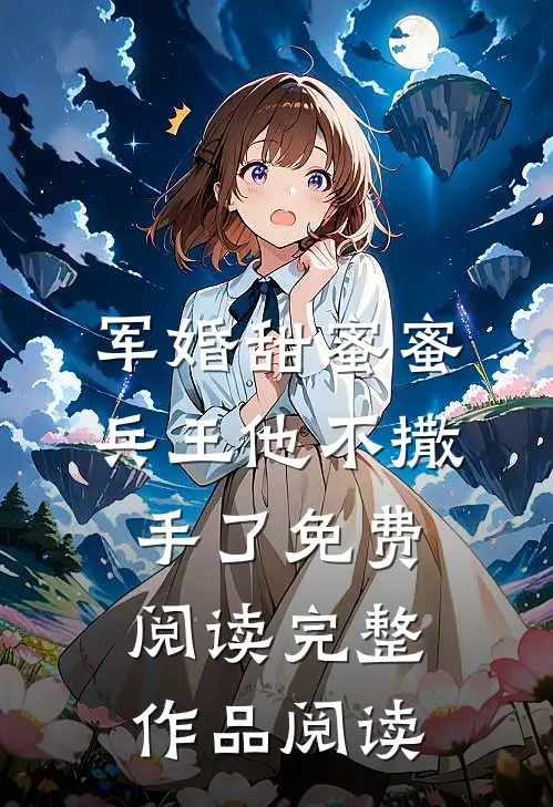 军婚甜蜜蜜,兵王他不撒手了免费阅读完整作品阅读