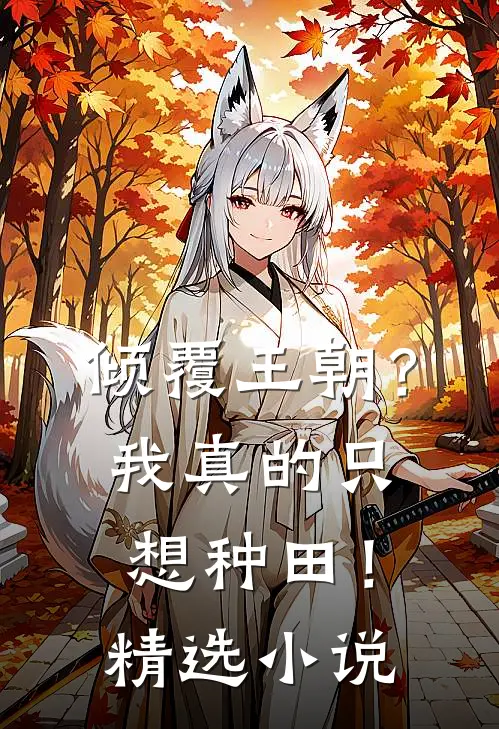 倾覆王朝?我真的只想种田!精选免费阅读