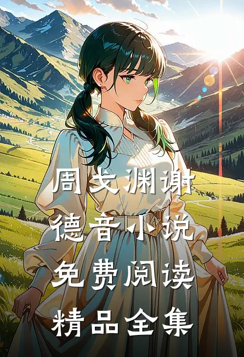 周戈渊谢德音小说免费阅读精品全集