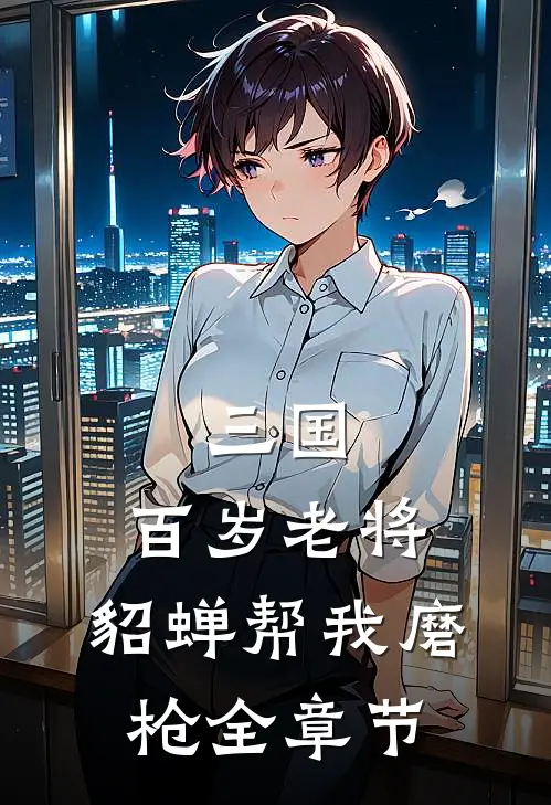 三国：百岁老将，貂蝉帮我磨枪全章节
