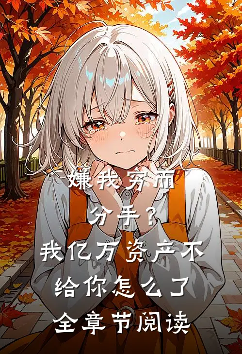 嫌我穷而分手？我亿万资产不给你怎么了全章节阅读