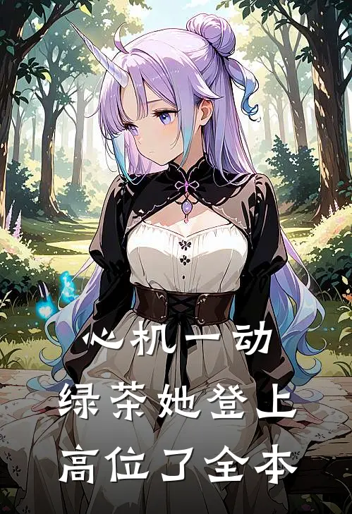 心机一动，绿茶她登上高位了全本