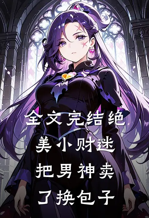 全文完结绝美小财迷,把男神卖了换包子的